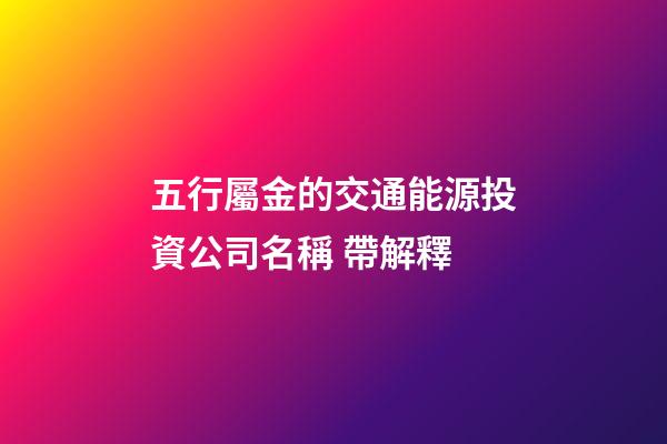 五行屬金的交通能源投資公司名稱 帶解釋-第1張-公司起名-玄機派